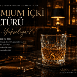 Premium İçki Kültürü Neden Yükseliyor? Modern Tüketim Alışkanlıkları ve Yeni Trendler